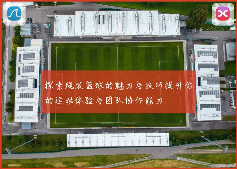 探索绳装篮球的魅力与技巧提升你的运动体验与团队协作能力