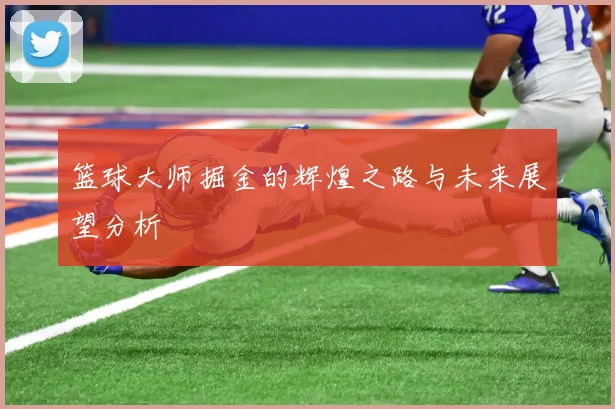 篮球大师掘金的辉煌之路与未来展望分析