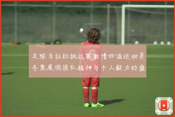 足球马拉松挑战赛激情四溢运动员齐聚展现团队精神与个人毅力的盛会