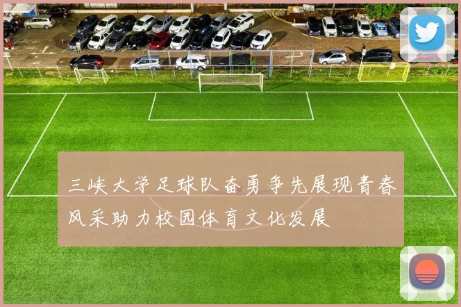 三峡大学足球队奋勇争先展现青春风采助力校园体育文化发展