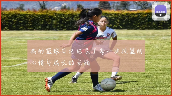 我的篮球日记记录了每一次投篮的心情与成长的点滴