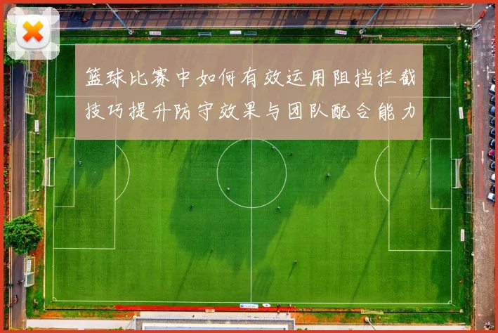 篮球比赛中如何有效运用阻挡拦截技巧提升防守效果与团队配合能力