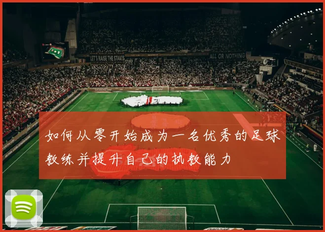 如何从零开始成为一名优秀的足球教练并提升自己的执教能力