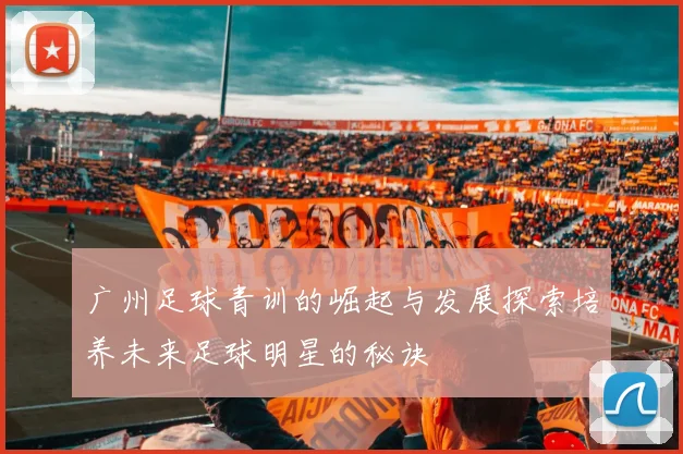 广州足球青训的崛起与发展探索培养未来足球明星的秘诀