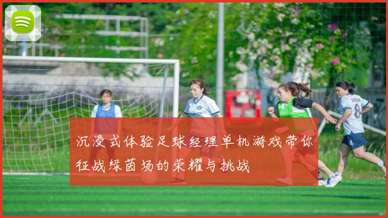 沉浸式体验足球经理单机游戏带你征战绿茵场的荣耀与挑战